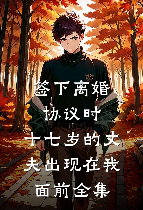 签下离婚协议时，十七岁的丈夫出现在我面前全集