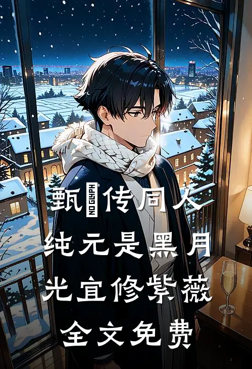 甄嬛传同人：纯元是黑月光宜修紫薇全文免费