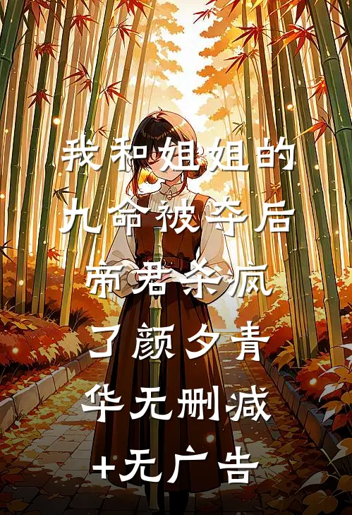 我和姐姐的九命被夺后，帝君杀疯了颜夕青华无删减+无广告