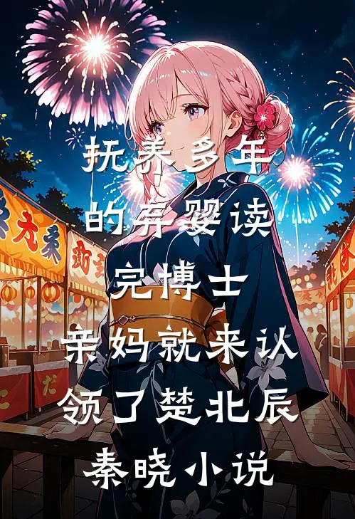抚养多年的弃婴读完博士，亲妈就来认领了楚北辰秦晓小说