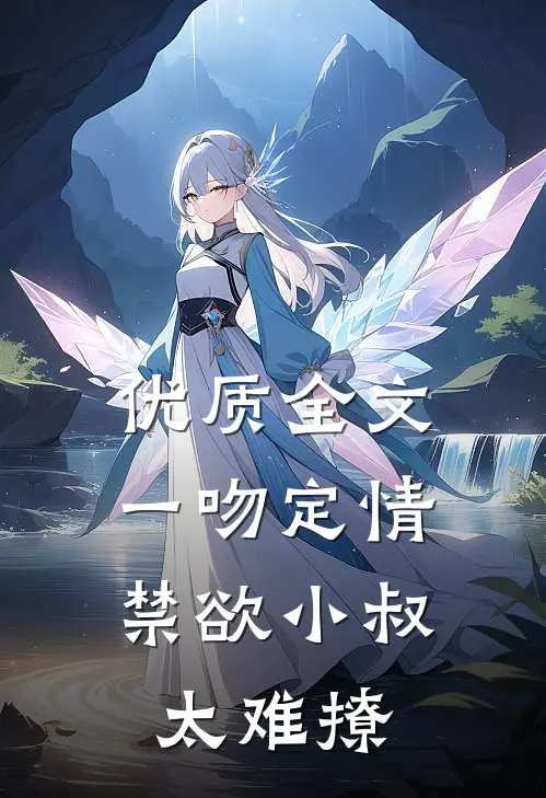优质全文一吻定情：禁欲小叔太难撩