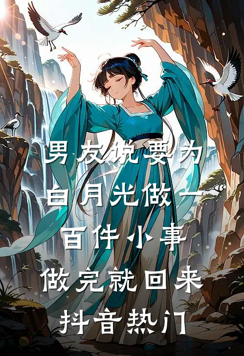 男友说要为白月光做一百件小事，做完就回来抖音热门