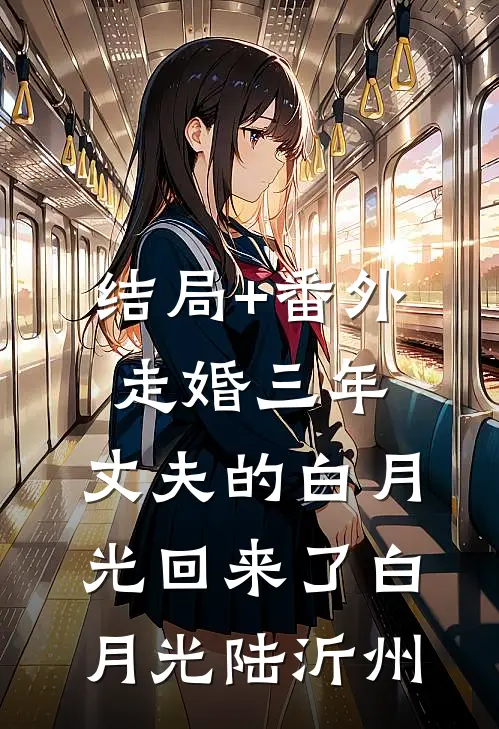 结局+番外走婚三年，丈夫的白月光回来了白月光陆沂州