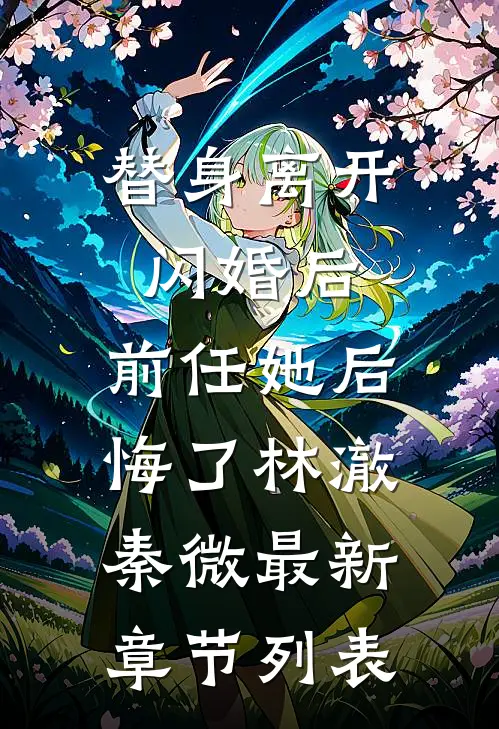 替身离开闪婚后，前任她后悔了林澈秦微最新章节列表