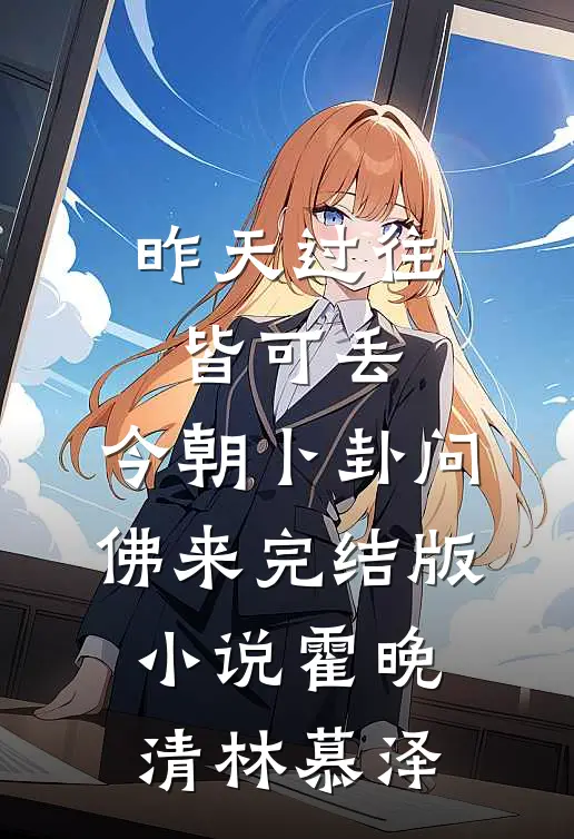 昨天过往皆可丢，今朝卜卦问佛来完结版小说霍晚清林慕泽