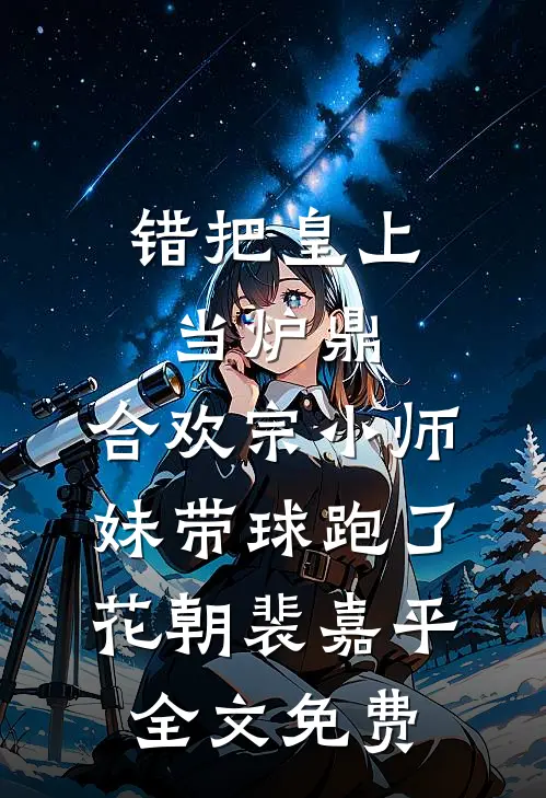 错把皇上当炉鼎，合欢宗小师妹带球跑了花朝裴嘉平全文免费