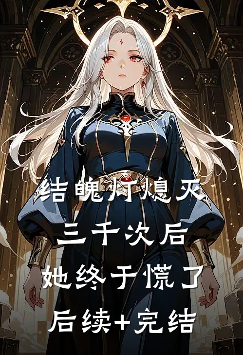 结魄灯熄灭三千次后，她终于慌了后续+完结