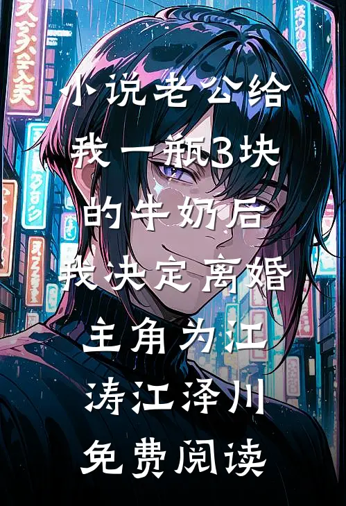 小说老公给我一瓶3块的牛奶后，我决定离婚主角为江涛江泽川免费阅读