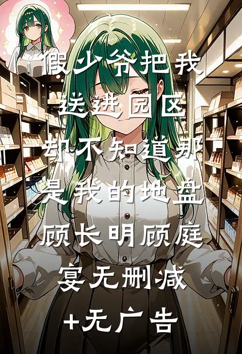假少爷把我送进园区，却不知道那是我的地盘顾长明顾庭宴无删减+无广告