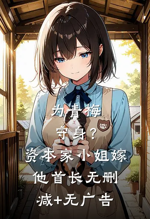 为青梅守身？资本家小姐嫁他首长无删减+无广告