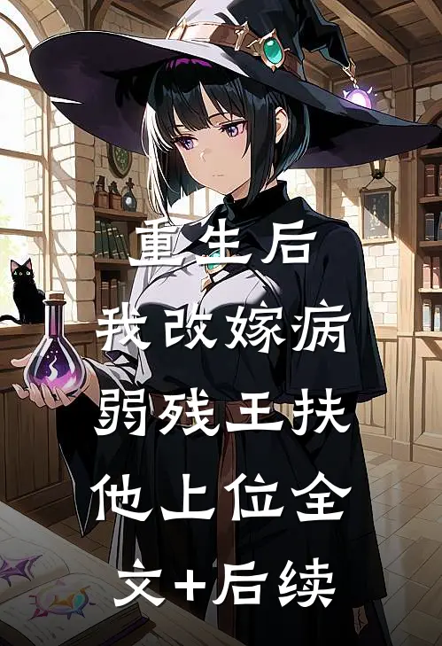 重生后，我改嫁病弱残王扶他上位全文+后续