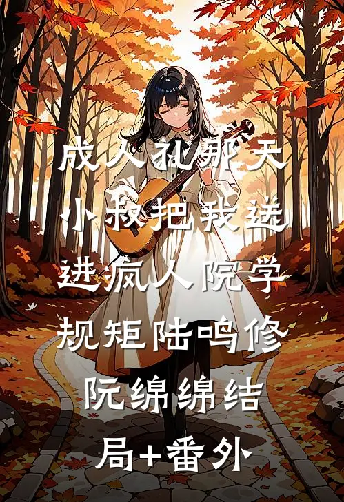 成人礼那天，小叔把我送进疯人院学规矩陆鸣修阮绵绵结局+番外