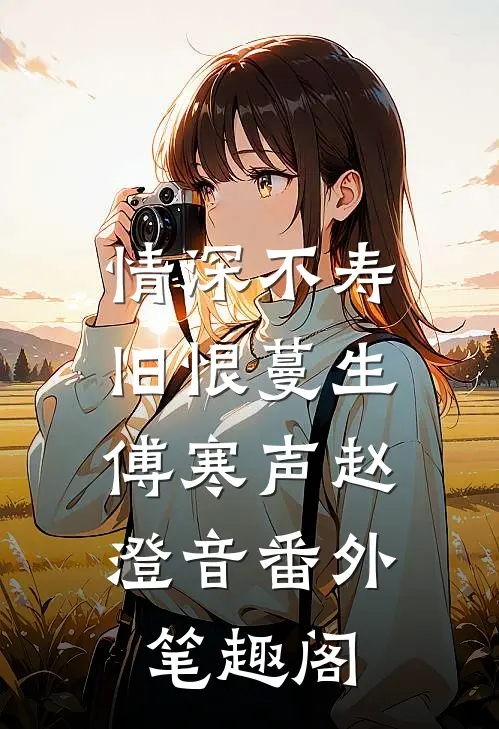 情深不寿，旧恨蔓生：傅寒声赵澄音番外笔趣阁