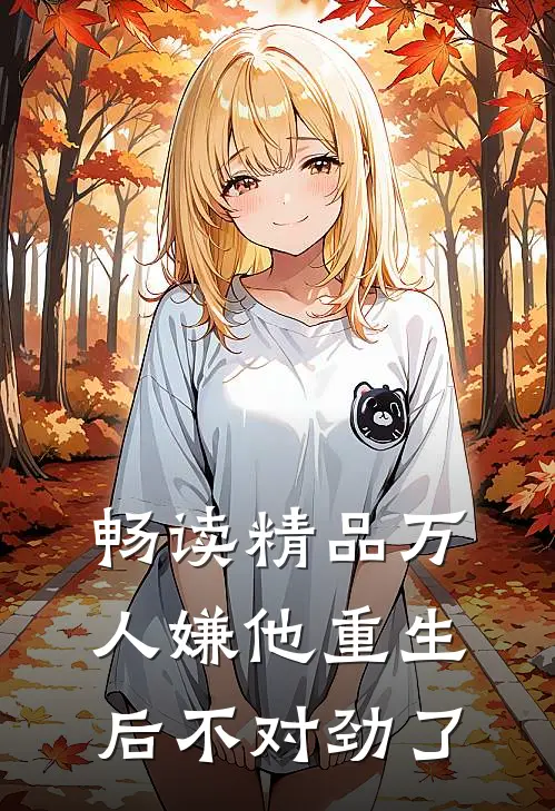 畅读精品万人嫌他重生后不对劲了
