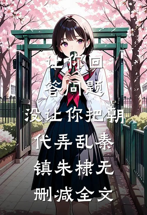 让你回答问题，没让你把朝代弄乱秦镇朱棣无删减全文