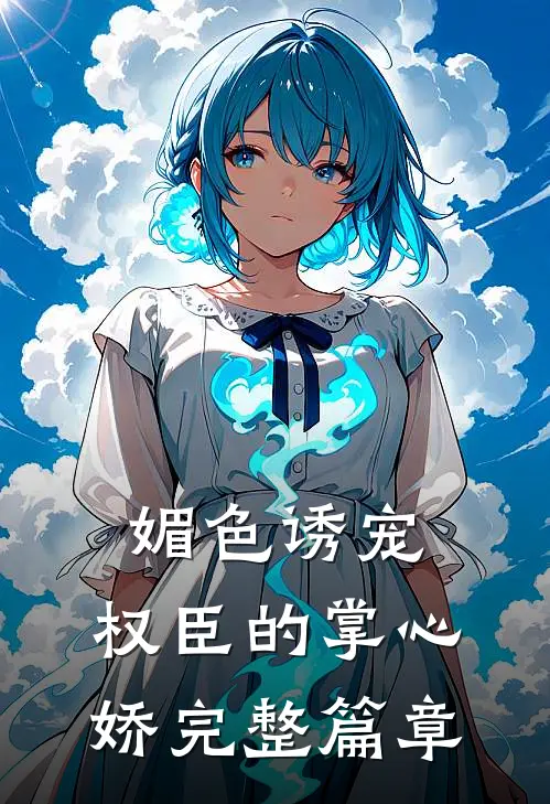 媚色诱宠：权臣的掌心娇完整篇章