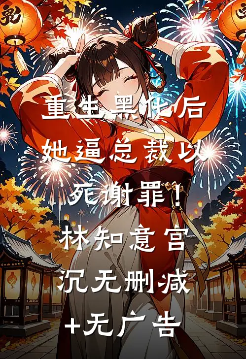 重生黑化后，她逼总裁以死谢罪！林知意宫沉无删减+无广告