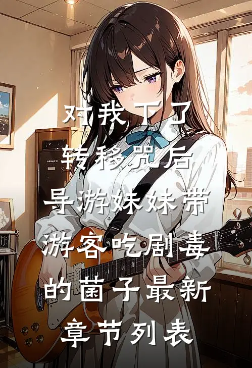 对我下了转移咒后，导游妹妹带游客吃剧毒的菌子最新章节列表