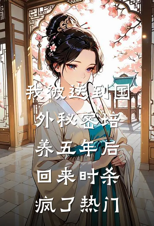 我被送到国外秘密培养五年后，回来时杀疯了热门