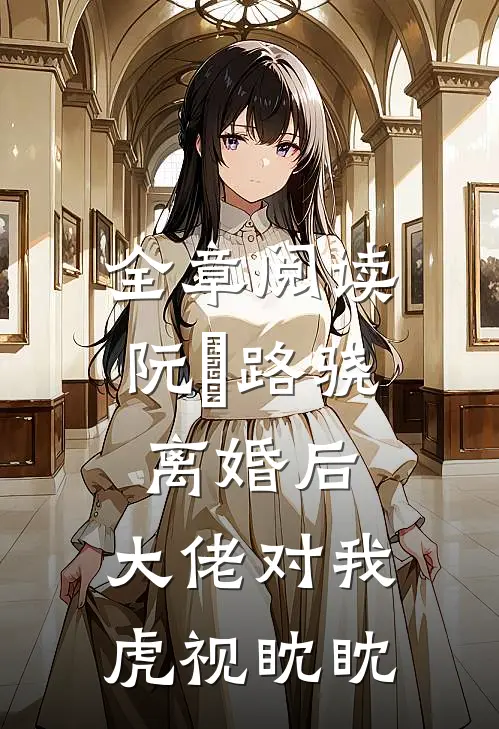 全章阅读阮嫆路骁离婚后,大佬对我虎视眈眈