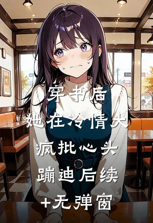 穿书后，她在冷情大疯批心头蹦迪后续+无弹窗
