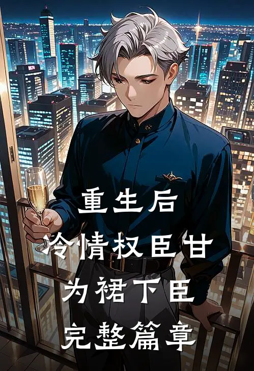 重生后，冷情权臣甘为裙下臣完整篇章