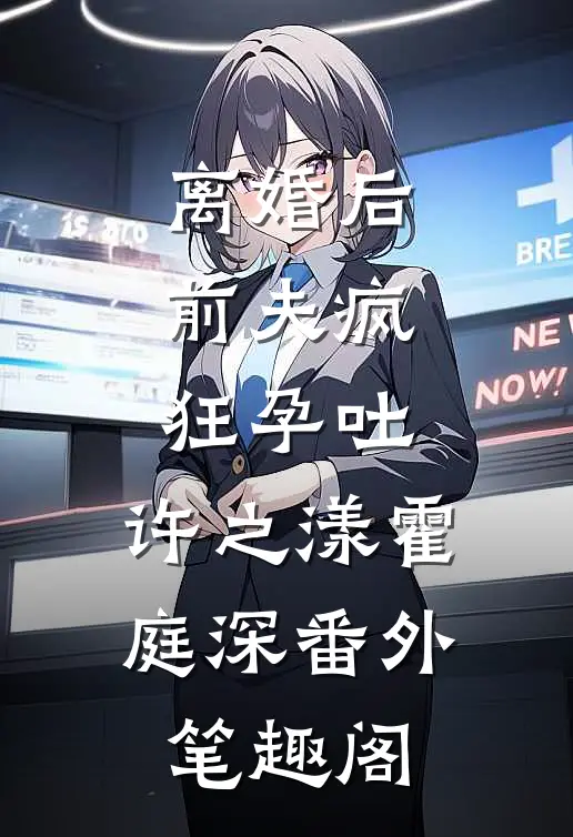 离婚后，前夫疯狂孕吐：许之漾霍庭深番外笔趣阁