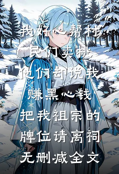我好心帮村民们卖桃，他们却说我赚黑心钱，把我祖宗的牌位请离祠无删减全文