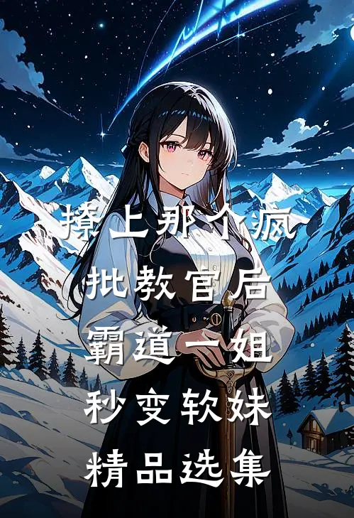 撩上那个疯批教官后，霸道一姐秒变软妹精品选集