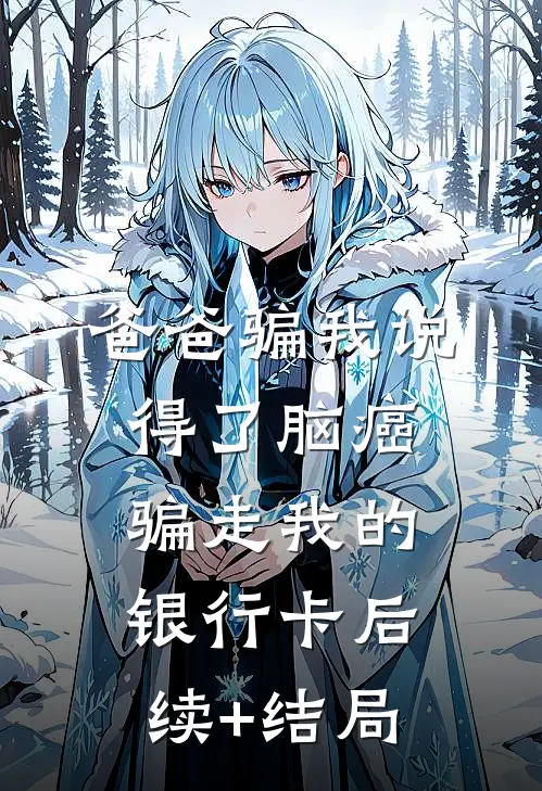 爸爸骗我说得了脑癌，骗走我的银行卡后续+结局