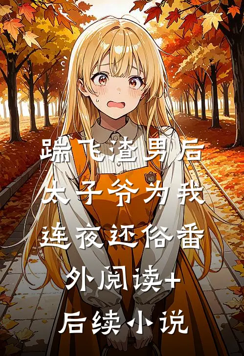 踹飞渣男后太子爷为我连夜还俗番外阅读+后续小说