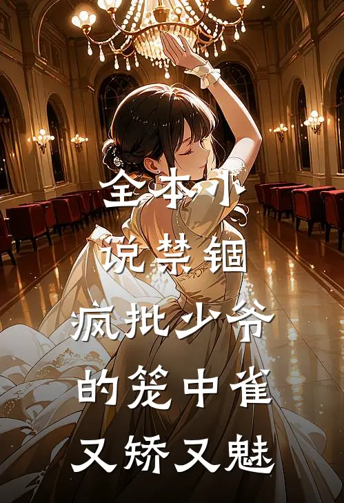 全本小说禁锢：疯批少爷的笼中雀又矫又魅
