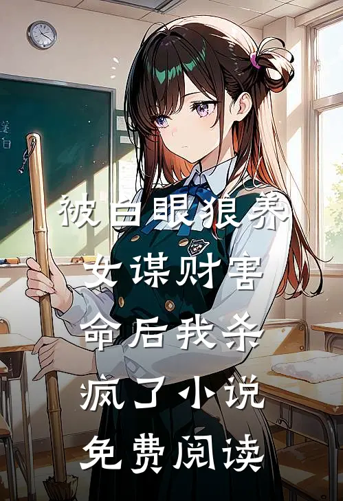 被白眼狼养女谋财害命后我杀疯了小说免费阅读
