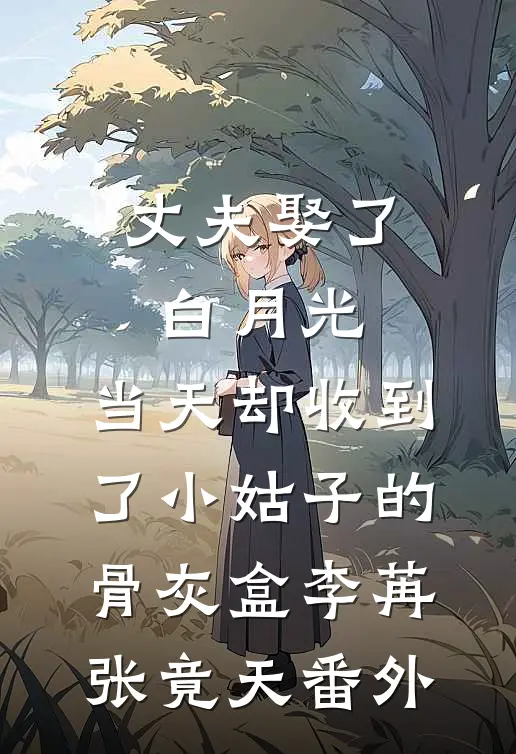 丈夫娶了白月光，当天却收到了小姑子的骨灰盒李苒张竟天番外
