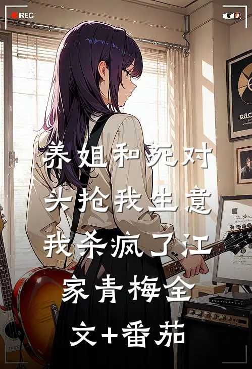 养姐和死对头抢我生意，我杀疯了江家青梅全文+番茄