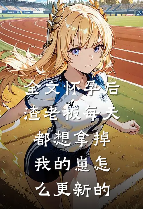 全文怀孕后,渣老板每天都想拿掉我的崽 怎么更新的