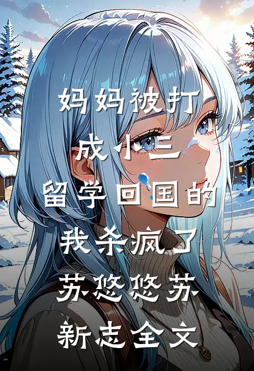 妈妈被打成小三，留学回国的我杀疯了苏悠悠苏新志全文