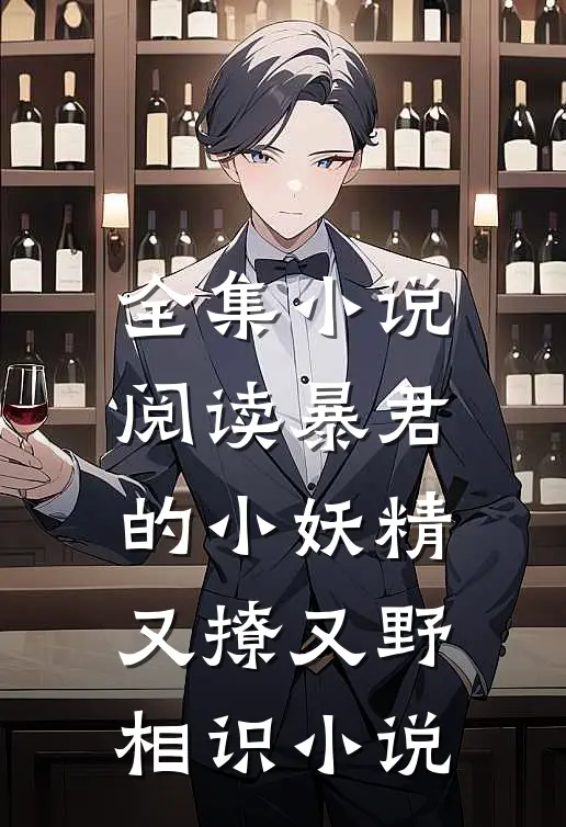 全集小说阅读暴君的小妖精又撩又野相识小说