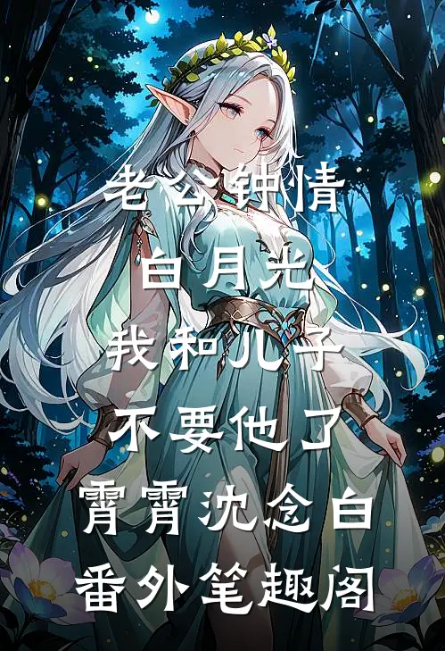 老公钟情白月光，我和儿子不要他了：霄霄沈念白番外笔趣阁