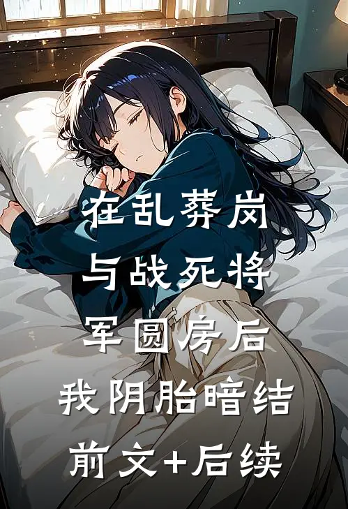 在乱葬岗与战死将军圆房后，我阴胎暗结前文+后续
