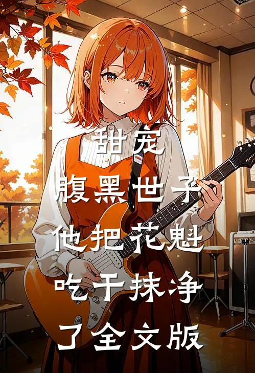 甜宠：腹黑世子他把花魁吃干抹净了全文版