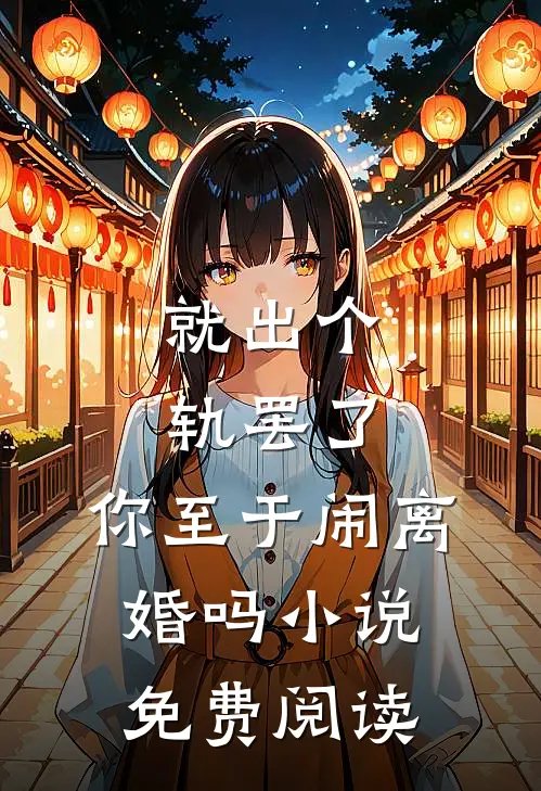 就出个轨罢了，你至于闹离婚吗小说免费阅读