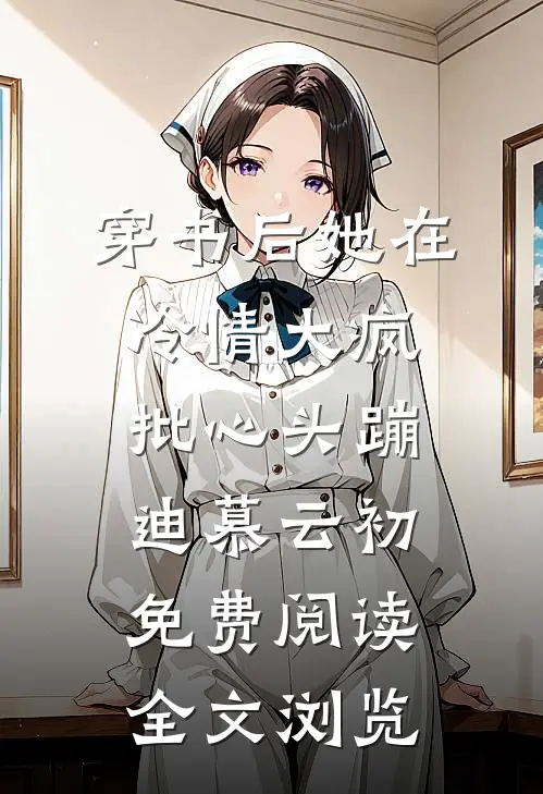 穿书后她在冷情大疯批心头蹦迪 慕云初免费阅读全文浏览