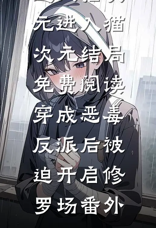 进入猫次元进入猫次元结局免费阅读穿成恶毒反派后被迫开启修罗场番外