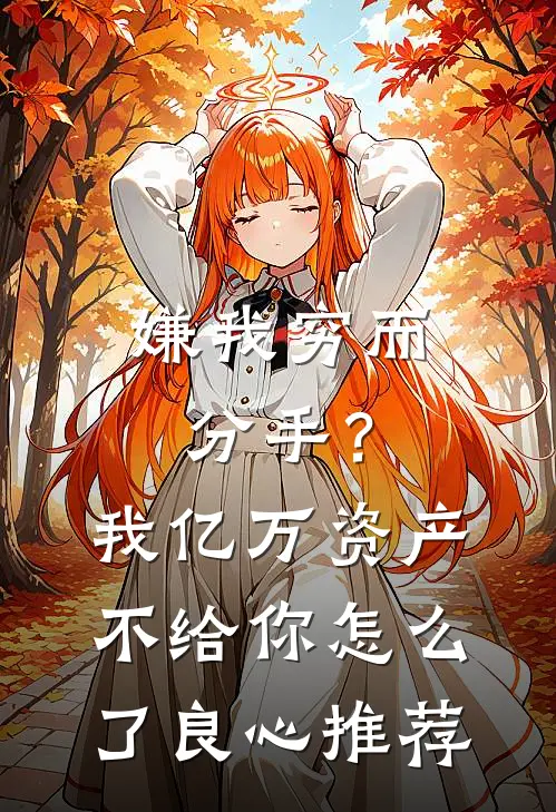 嫌我穷而分手？我亿万资产不给你怎么了良心推荐