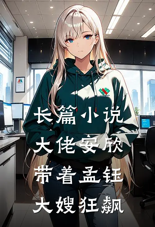 长篇小说大佬安欣带着孟钰大嫂狂飙