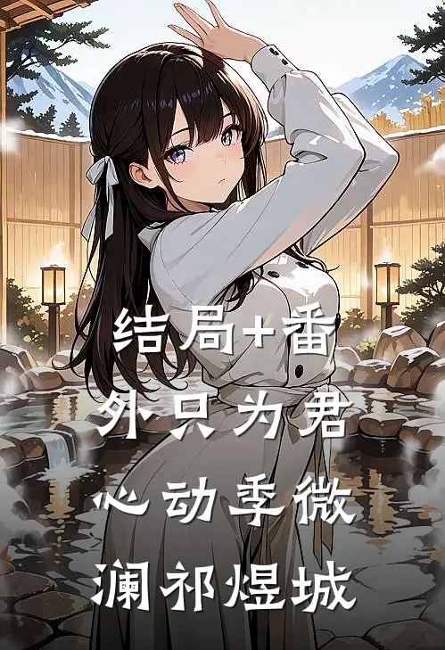 结局+番外只为君心动季微澜祁煜城
