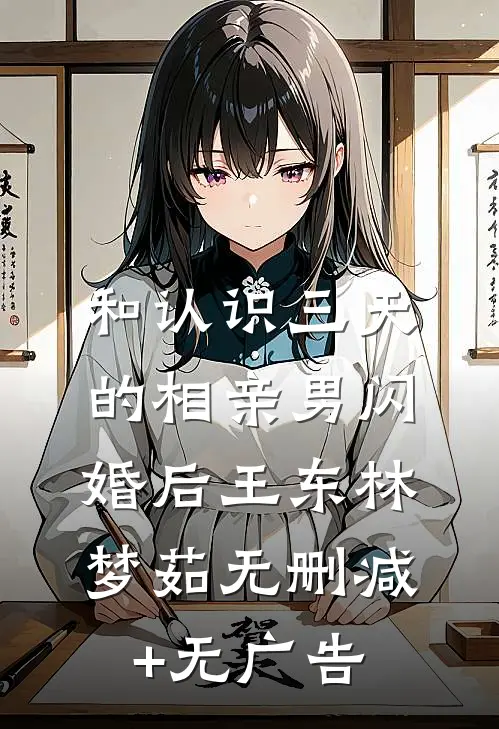 和认识三天的相亲男闪婚后王东林梦茹无删减+无广告