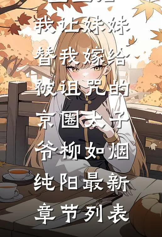 重生后，我让妹妹替我嫁给被诅咒的京圈太子爷柳如烟纯阳最新章节列表