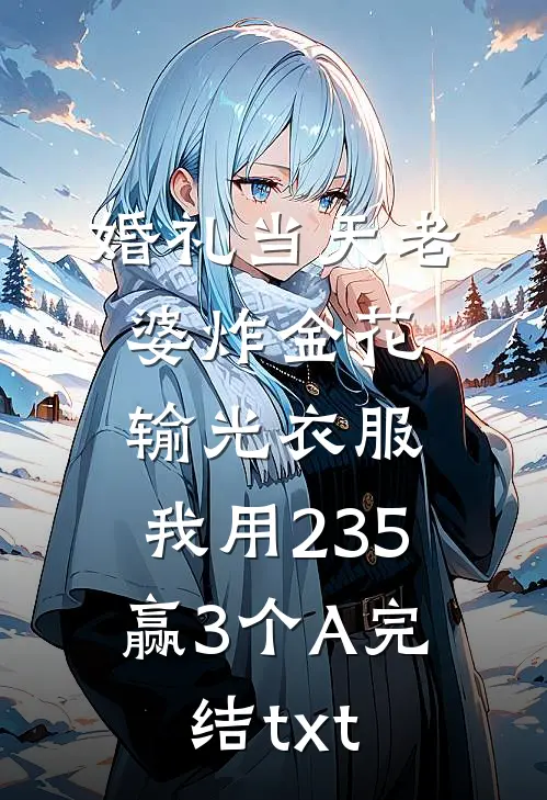 婚礼当天老婆炸金花输光衣服，我用235赢3个A完结txt